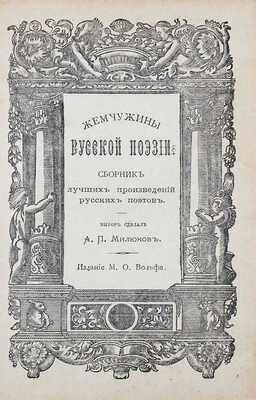 Милюков А.П. Жемчужины русской поэзии. Сборник лучших произведений русских поэтов / Выбор сделал А.П. Милюков. [СПб.]: Изд. М.О. Вольфа, ценз. 1874.